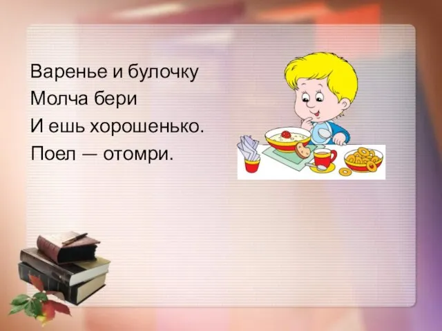 Варенье и булочку Молча бери И ешь хорошенько. Поел — отомри.