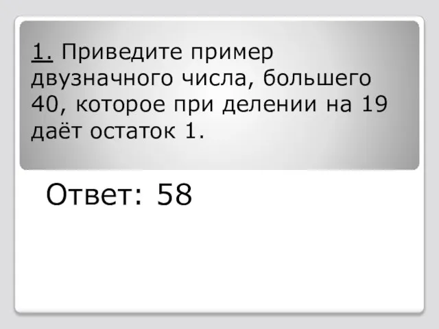 1. Приведите пример двузначного числа, большего 40, которое при делении на 19