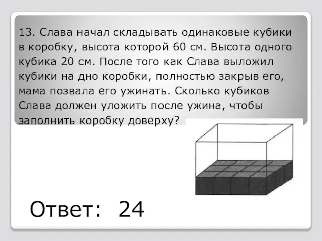 13. Слава начал складывать одинаковые кубики в коробку, высота которой 60 см.