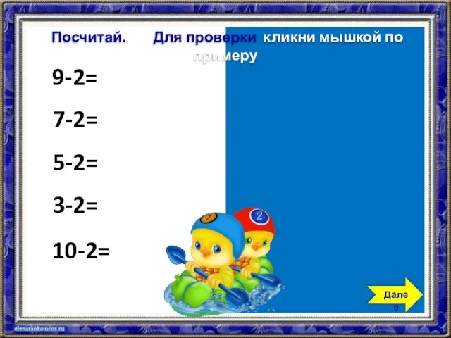 9-2=7 7-2=5 5-2=3 3-2=1 10-2=8 Посчитай. Для проверки кликни мышкой по примеру