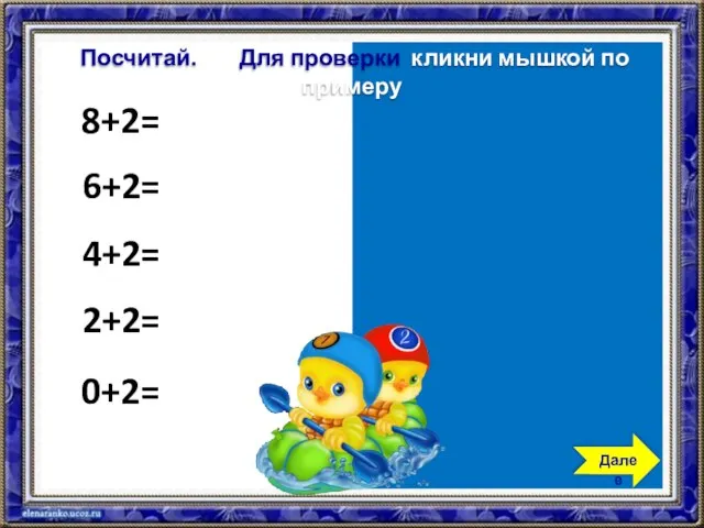 8+2=10 6+2=8 4+2=6 2+2=4 0+2=2 Посчитай. Для проверки кликни мышкой по примеру