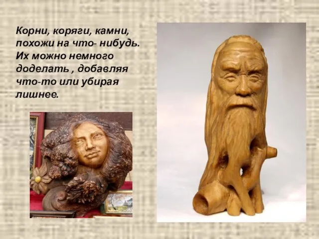 Корни, коряги, камни, похожи на что- нибудь. Их можно немного доделать ,