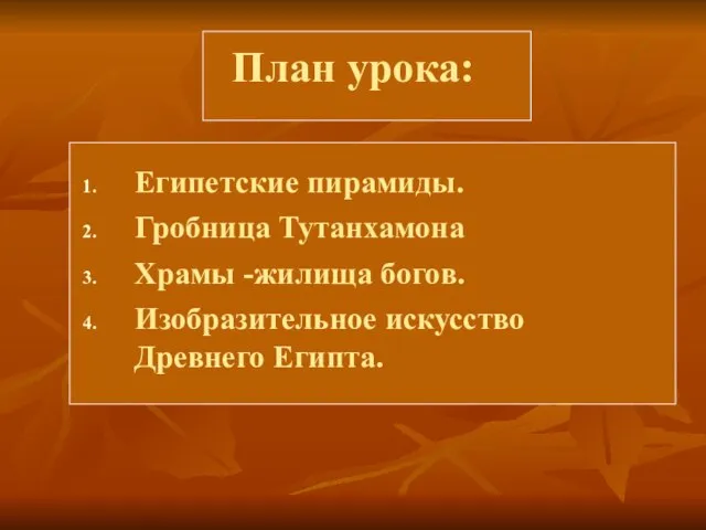 План урока: Египетские пирамиды. Гробница Тутанхамона Храмы -жилища богов. Изобразительное искусство Древнего Египта.