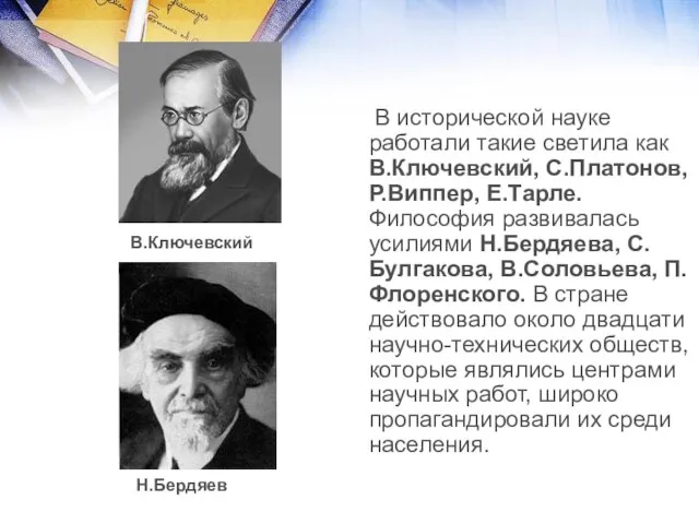 В исторической науке работали такие светила как В.Ключевский, С.Платонов, Р.Виппер, Е.Тарле. Философия