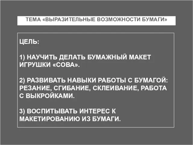 ТЕМА «ВЫРАЗИТЕЛЬНЫЕ ВОЗМОЖНОСТИ БУМАГИ» ЦЕЛЬ: 1) НАУЧИТЬ ДЕЛАТЬ БУМАЖНЫЙ МАКЕТ ИГРУШКИ «СОВА».