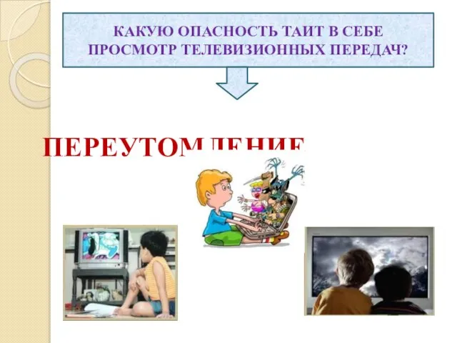 КАКУЮ ОПАСНОСТЬ ТАИТ В СЕБЕ ПРОСМОТР ТЕЛЕВИЗИОННЫХ ПЕРЕДАЧ? ПЕРЕУТОМЛЕНИЕ