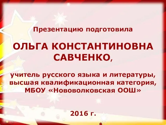 Презентацию подготовила ОЛЬГА КОНСТАНТИНОВНА САВЧЕНКО, учитель русского языка и литературы, высшая квалификационная