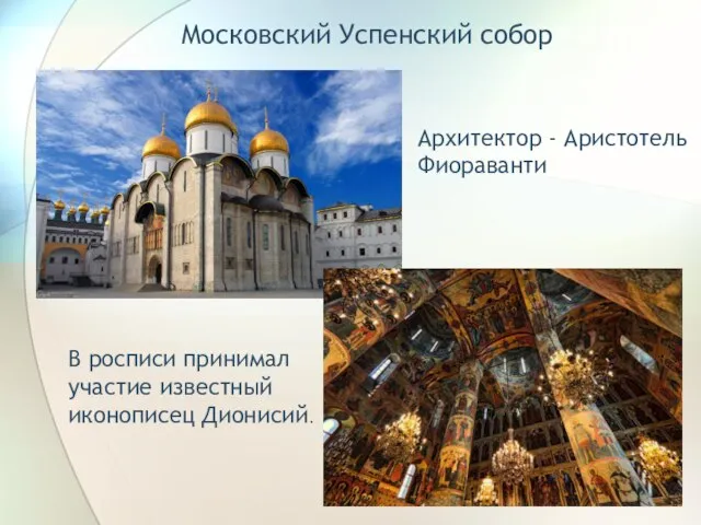 Московский Успенский собор Архитектор - Аристотель Фиораванти В росписи принимал участие известный иконописец Дионисий.