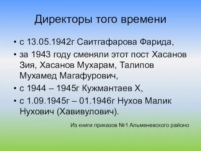 Директоры того времени с 13.05.1942г Саитгафарова Фарида, за 1943 году сменяли этот