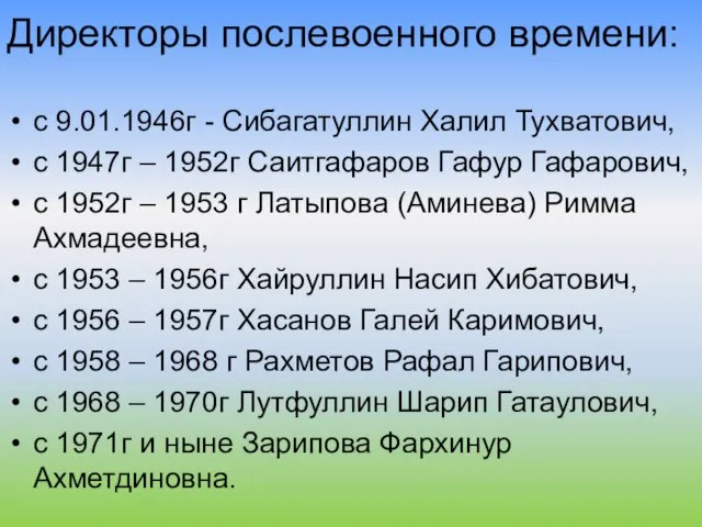 Директоры послевоенного времени: с 9.01.1946г - Сибагатуллин Халил Тухватович, с 1947г –