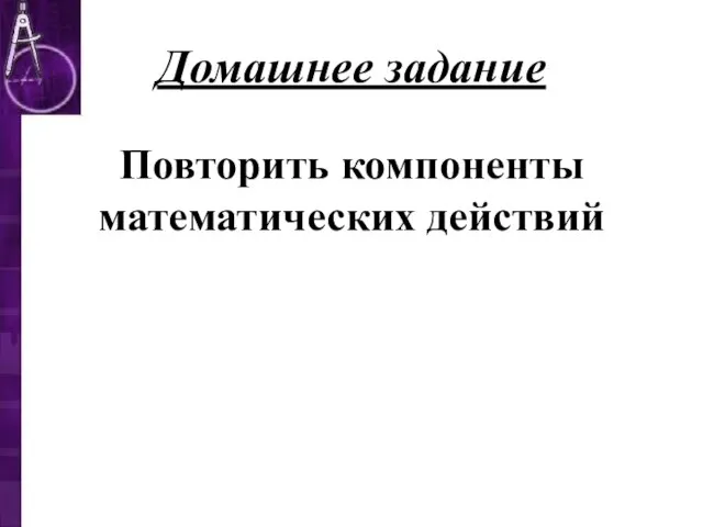 Домашнее задание Повторить компоненты математических действий