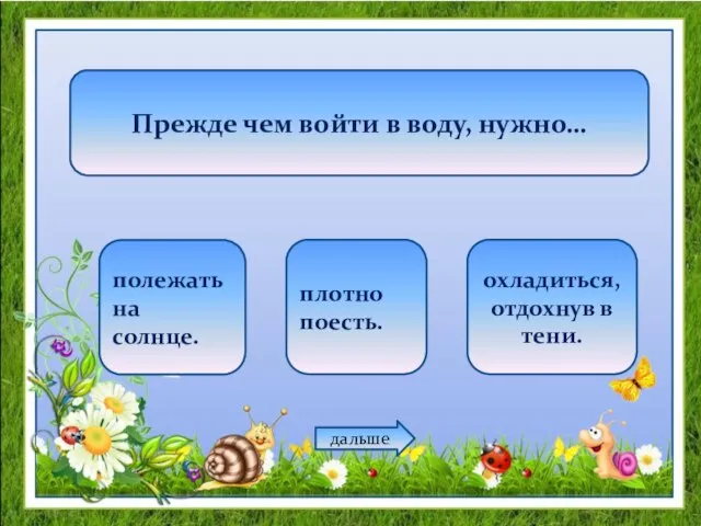 Прежде чем войти в воду, нужно… полежать на солнце. плотно поесть. охладиться, отдохнув в тени. дальше