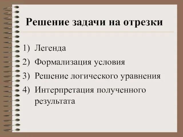 Решение задачи на отрезки Легенда Формализация условия Решение логического уравнения Интерпретация полученного результата