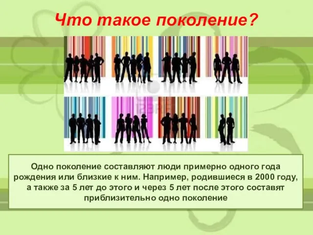 Что такое поколение? Одно поколение составляют люди примерно одного года рождения или