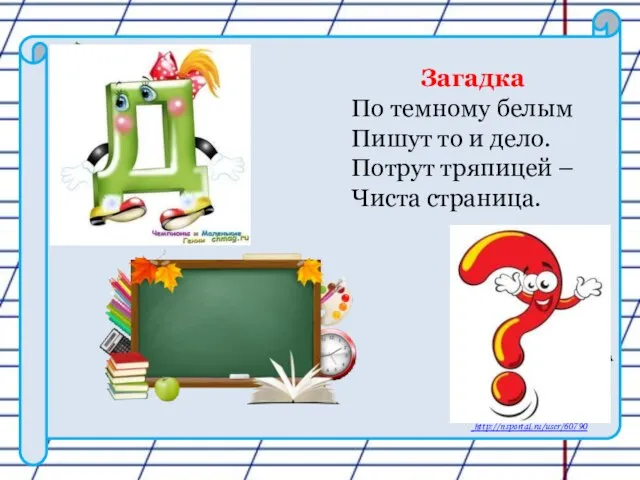 Загадка По темному белым Пишут то и дело. Потрут тряпицей – Чиста страница.