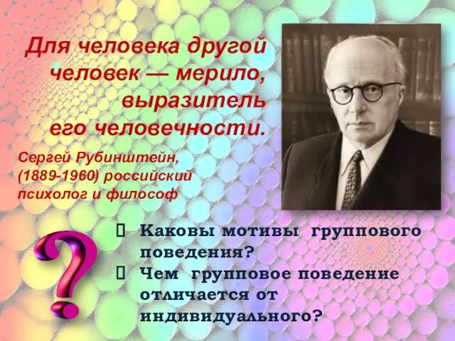 Для человека другой человек — мерило, выразитель его человечности. Сергей Рубинштейн, (1889-1960)