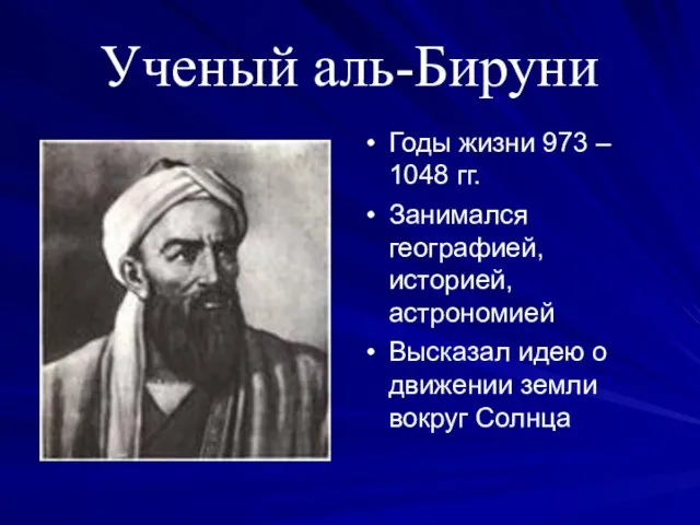 Ученый аль-Бируни Годы жизни 973 – 1048 гг. Занимался географией, историей, астрономией