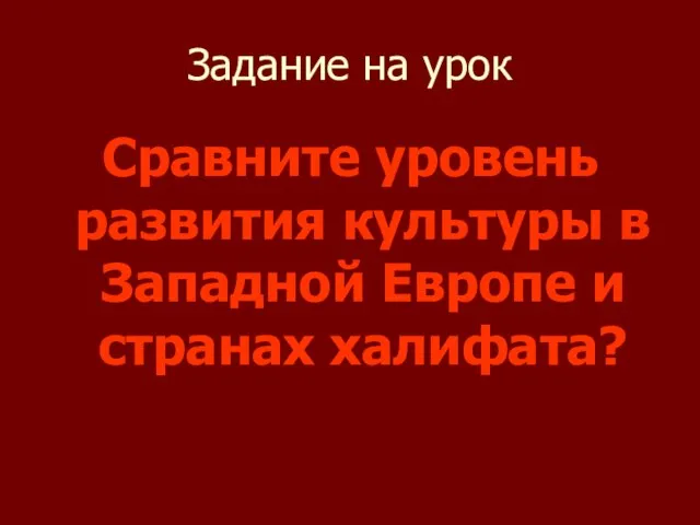 Задание на урок Сравните уровень развития культуры в Западной Европе и странах халифата?