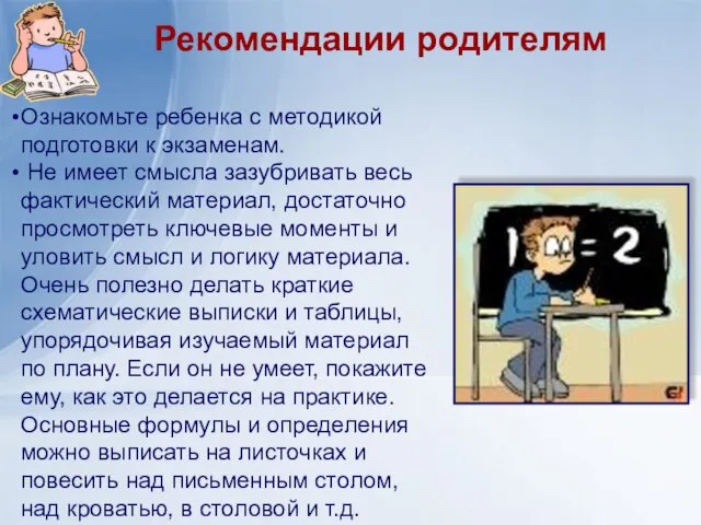 Рекомендации родителям Ознакомьте ребенка с методикой подготовки к экзаменам. Не имеет смысла