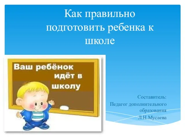 Как правильно подготовить ребенка к школе Составитель: Педагог дополнительного образования Л.Н.Мусаева