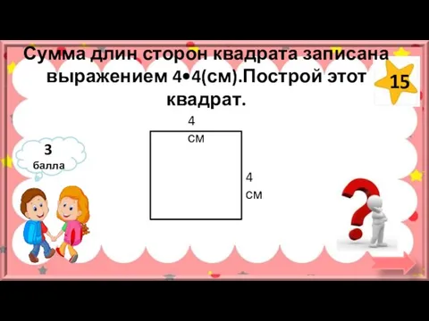 Сумма длин сторон квадрата записана выражением 4•4(см).Построй этот квадрат. 3 балла 4 см 4 см