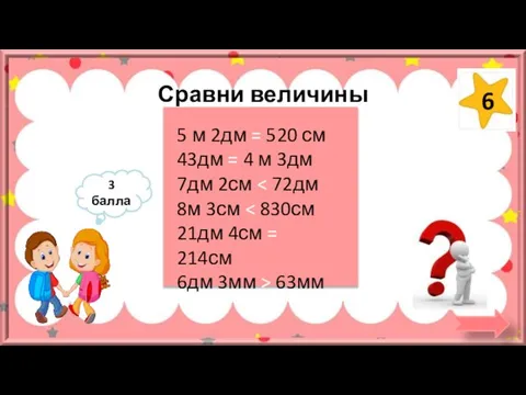 Сравни величины 5 м 2дм = 520 см 43дм = 4 м