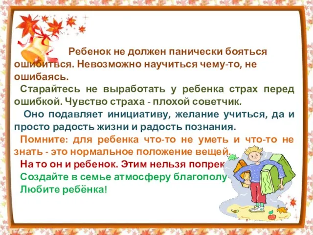 Ребенок не должен панически бояться ошибиться. Невозможно научиться чему-то, не ошибаясь. Старайтесь