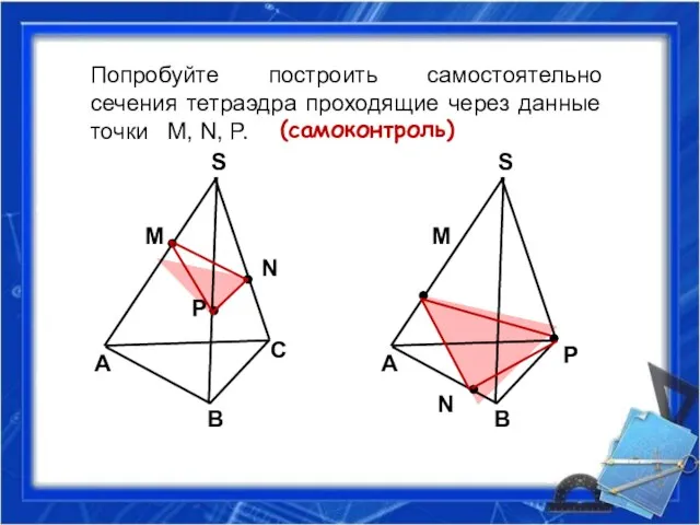 Попробуйте построить самостоятельно сечения тетраэдра проходящие через данные точки M, N, P. (самоконтроль)