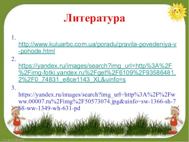 Литература 1. http://www.kuluarbc.com.ua/poradu/pravila-povedeniya-v-pohode.html 2. https://yandex.ru/images/search?img_url=http%3A%2F%2Fimg-fotki.yandex.ru%2Fget%2F6109%2F93586481.2%2F0_74831_e8ce1143_XL&uinfo=s 3. https://yandex.ru/images/search?img_url=http%3A%2F%2Fwww.00007.ru%2Fimg%2F50573074.jpg&uinfo=sw-1366-sh-768-ww-1349-wh-631-pd
