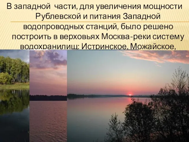 В западной части, для увеличения мощности Рублевской и питания Западной водопроводных станций,