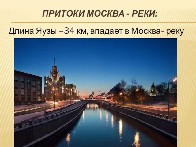 Притоки Москва - реки: Длина Яузы –34 км, впадает в Москва- реку возле Устьинского моста.