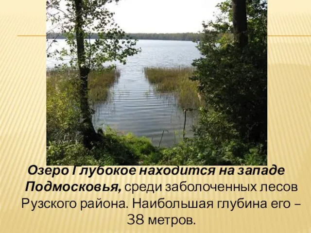 Озеро Глубокое находится на западе Подмосковья, среди заболоченных лесов Рузского района. Наибольшая