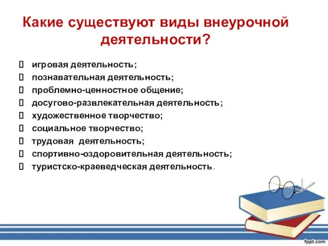 Какие существуют виды внеурочной деятельности? игровая деятельность; познавательная деятельность; проблемно-ценностное общение; досугово-развлекательная