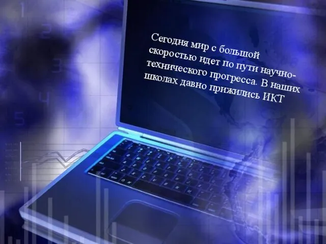 Сегодня мир с большой скоростью идет по пути научно-технического прогресса. В наших школах давно прижились ИКТ