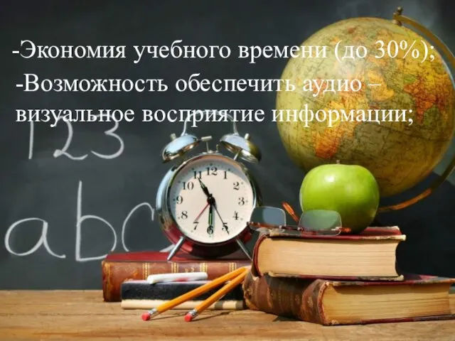 -Экономия учебного времени (до 30%); -Возможность обеспечить аудио – визуальное восприятие информации;