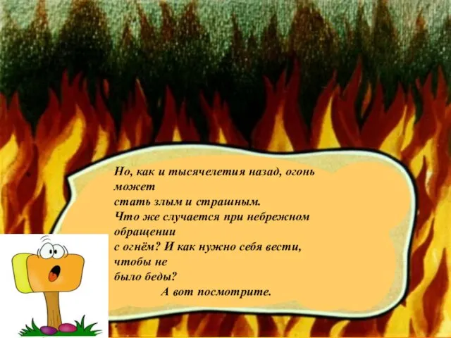 Но, как и тысячелетия назад, огонь может стать злым и страшным. Что