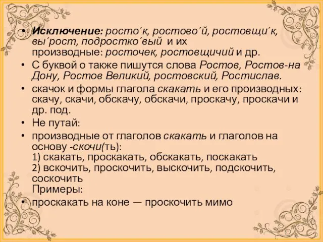 Исключение: росто´к, ростово´й, ростовщи´к, вы´рост, подростко´вый и их производные: росточек, ростовщичий и