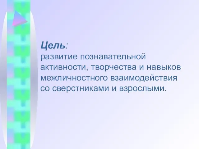 Цель: развитие познавательной активности, творчества и навыков межличностного взаимодействия со сверстниками и взрослыми.