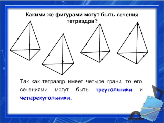Какими же фигурами могут быть сечения тетраэдра? Так как тетраэдр имеет четыре