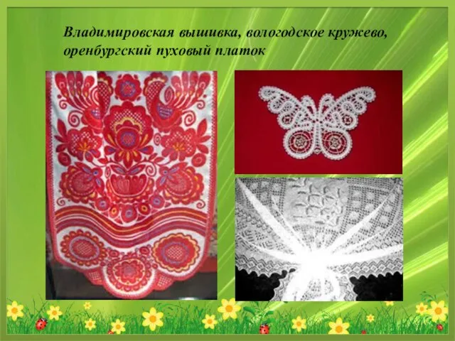 Владимировская вышивка, вологодское кружево, оренбургский пуховый платок