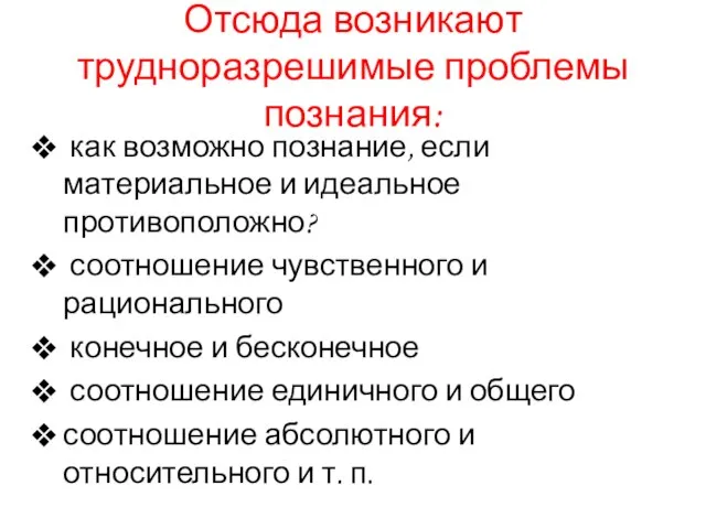 Отсюда возникают трудноразрешимые проблемы познания: как возможно познание, если материальное и идеальное