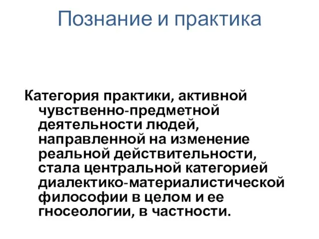 Познание и практика ОСНОВОЙ И ЦЕЛЬЮ ПОЗНАНИЯ ЯВЛЯЕТСЯ ПРАКТИКА. Категория практики, активной