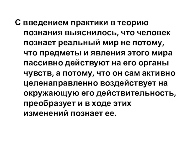 С введением практики в теорию познания выяснилось, что человек познает реальный мир