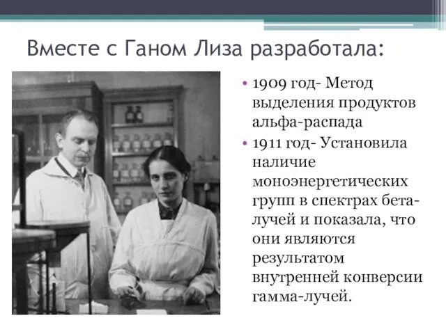 Вместе с Ганом Лиза разработала: 1909 год- Метод выделения продуктов aльфа-распада 1911