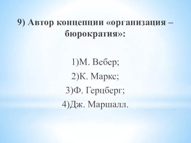 9) Автор концепции «организация – бюрократия»: 1)М. Вебер; 2)К. Маркс; 3)Ф. Герцберг; 4)Дж. Маршалл.