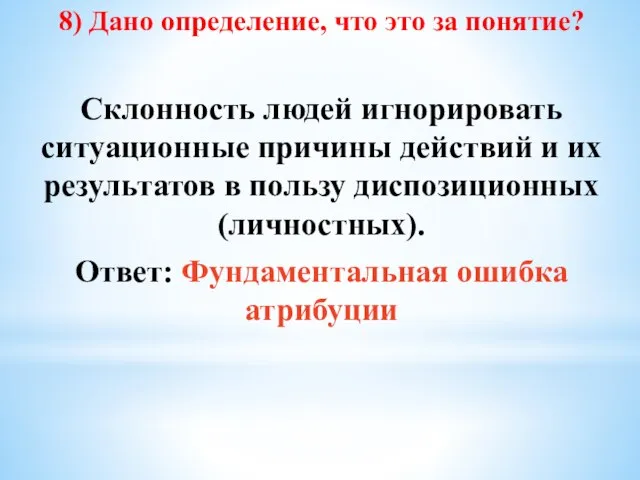 8) Дано определение, что это за понятие? Склонность людей игнорировать ситуационные причины