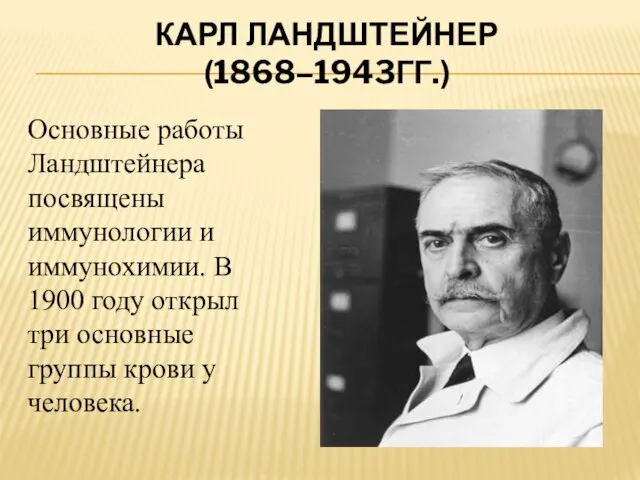 Карл ЛАНДШТЕЙНЕР (1868–1943гг.) Основные работы Ландштейнера посвящены иммунологии и иммунохимии. В 1900