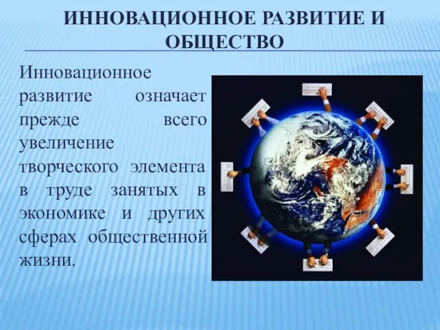 Инновационное развитие и общество Инновационное развитие означает прежде всего увеличение творческого элемента