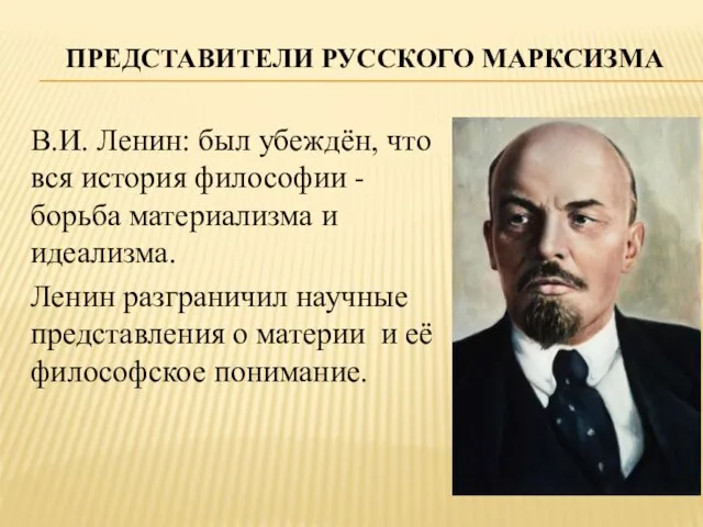 Представители русского марксизма В.И. Ленин: был убеждён, что вся история философии -