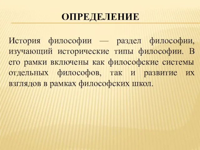 Определение История философии — раздел философии, изучающий исторические типы философии. В его